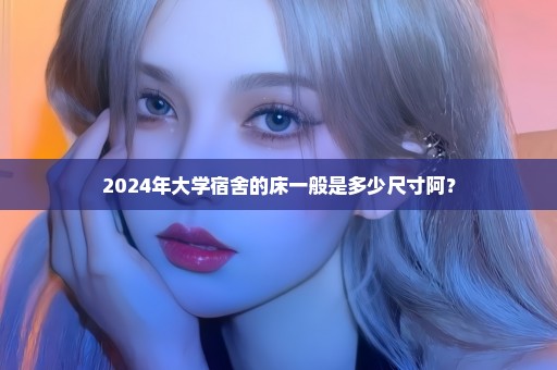 2024年大学宿舍的床一般是多少尺寸阿？