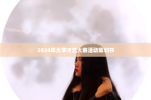 2024年大学才艺大赛活动策划书