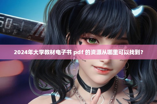 2024年大学教材电子书 pdf 的资源从哪里可以找到？