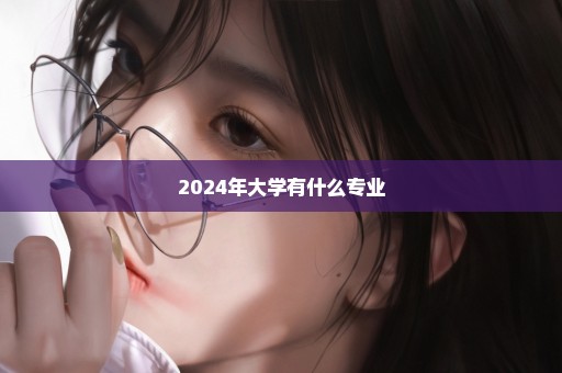 2024年大学有什么专业