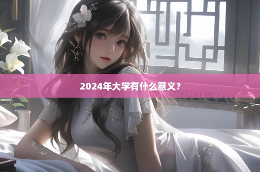 2024年大学有什么意义？