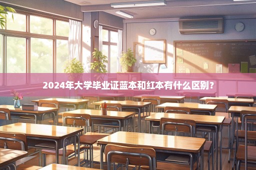 2024年大学毕业证蓝本和红本有什么区别？