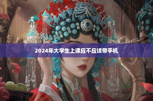 2024年大学生上课应不应该带手机