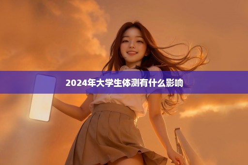 2024年大学生体测有什么影响