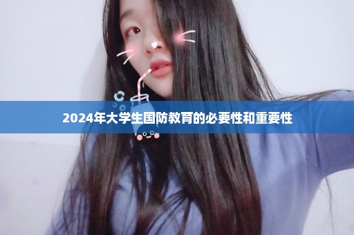 2024年大学生国防教育的必要性和重要性