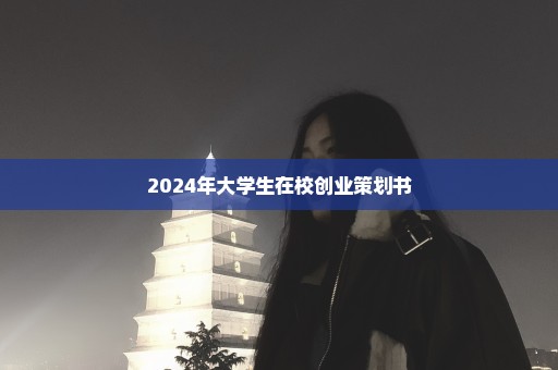 2024年大学生在校创业策划书