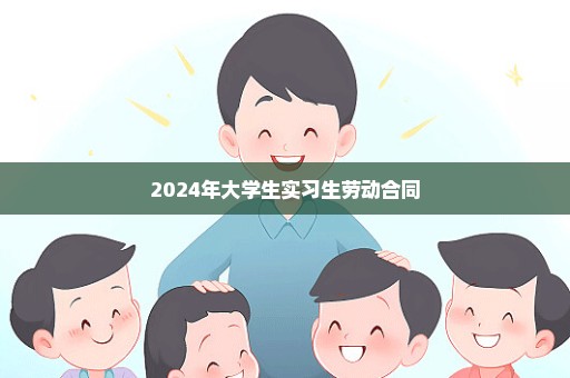 2024年大学生实习生劳动合同