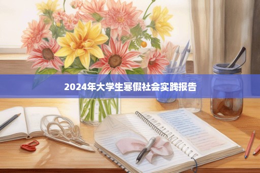 2024年大学生寒假社会实践报告