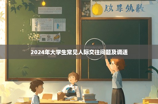 2024年大学生常见人际交往问题及调适