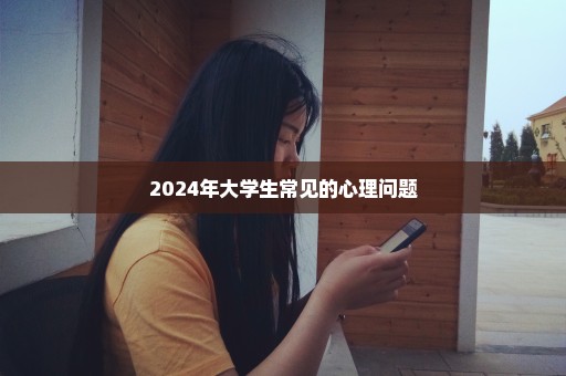 2024年大学生常见的心理问题