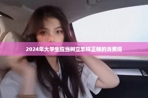 2024年大学生应当树立怎样正确的消费观