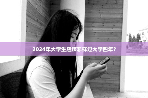 2024年大学生应该怎样过大学四年？