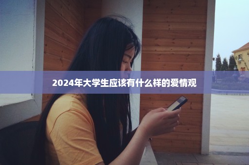 2024年大学生应该有什么样的爱情观