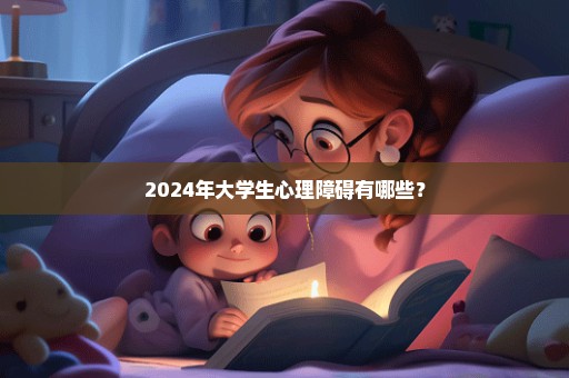 2024年大学生心理障碍有哪些？