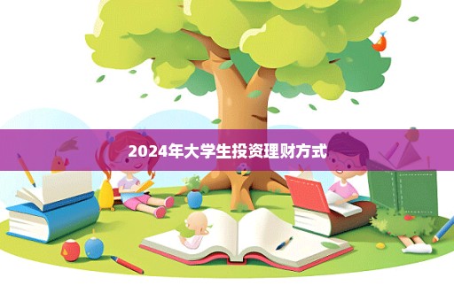 2024年大学生投资理财方式