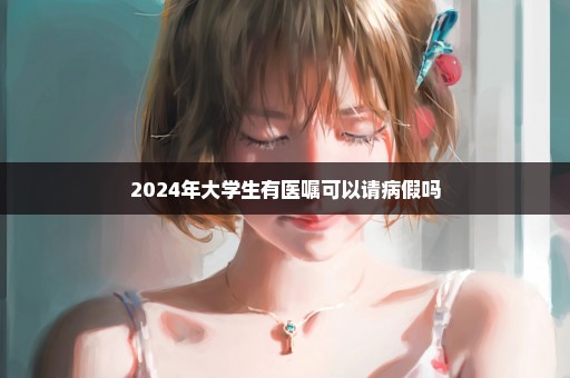 2024年大学生有医嘱可以请病假吗