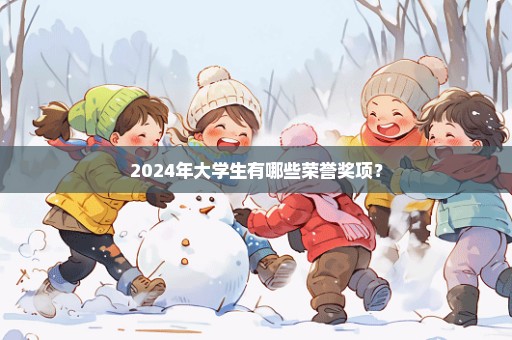 2024年大学生有哪些荣誉奖项？