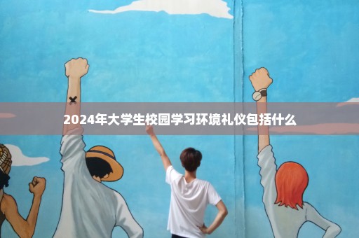 2024年大学生校园学习环境礼仪包括什么