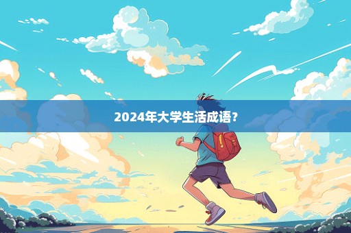 2024年大学生活成语？