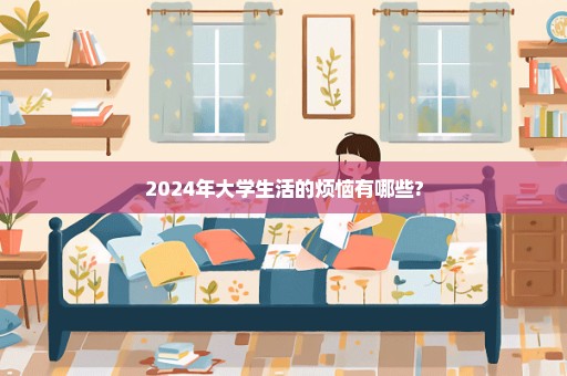 2024年大学生活的烦恼有哪些?