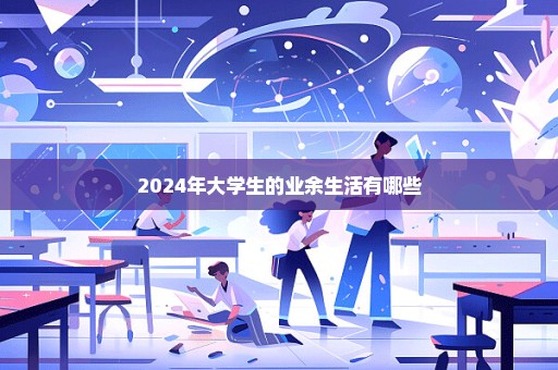 2024年大学生的业余生活有哪些