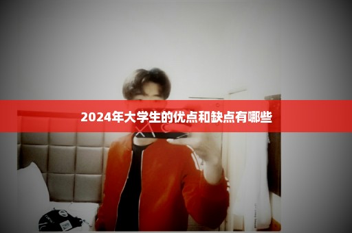 2024年大学生的优点和缺点有哪些