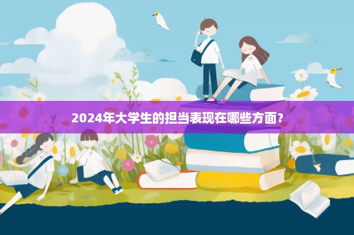 2024年大学生的担当表现在哪些方面？