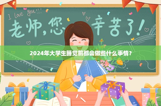 2024年大学生睡觉前都会做些什么事情？