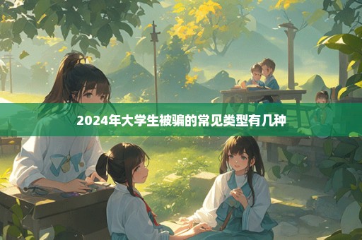 2024年大学生被骗的常见类型有几种