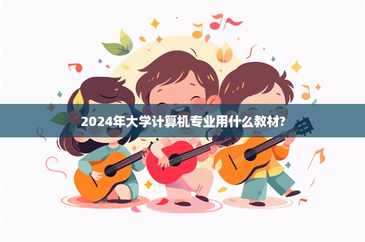 2024年大学计算机专业用什么教材?