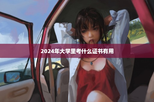 2024年大学里考什么证书有用