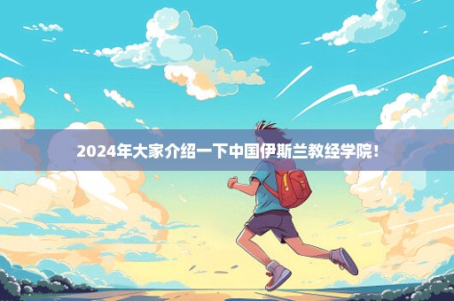 2024年大家介绍一下中国伊斯兰教经学院！