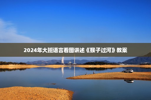 2024年大班语言看图讲述《猴子过河》教案