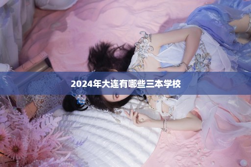 2024年大连有哪些三本学校