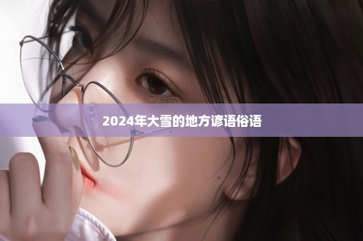 2024年大雪的地方谚语俗语