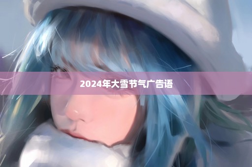 2024年大雪节气广告语