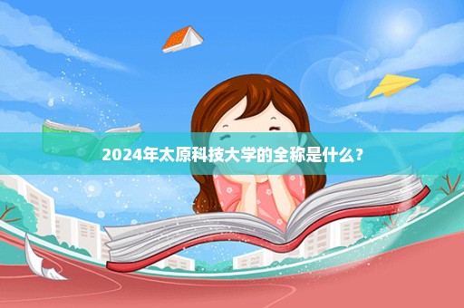 2024年太原科技大学的全称是什么？