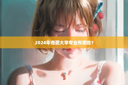 2024年奇葩大学专业有哪些？