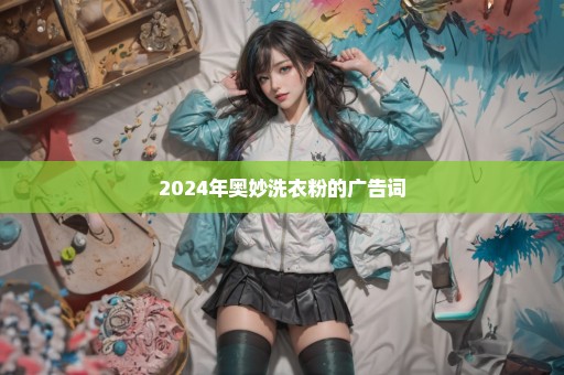 2024年奥妙洗衣粉的广告词