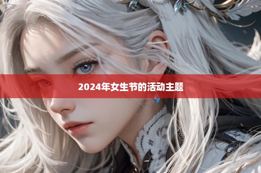 2024年女生节的活动主题