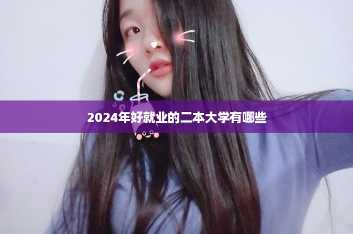 2024年好就业的二本大学有哪些