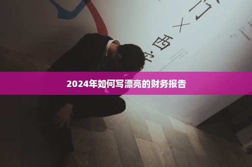 2024年如何写漂亮的财务报告