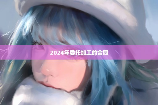 2024年委托加工的合同