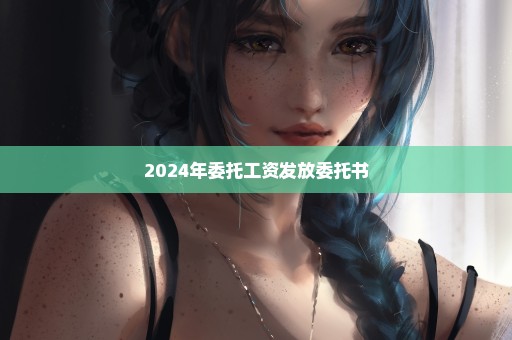 2024年委托工资发放委托书