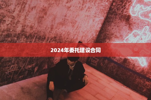 2024年委托建设合同