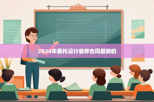 2024年委托设计装修合同最新的