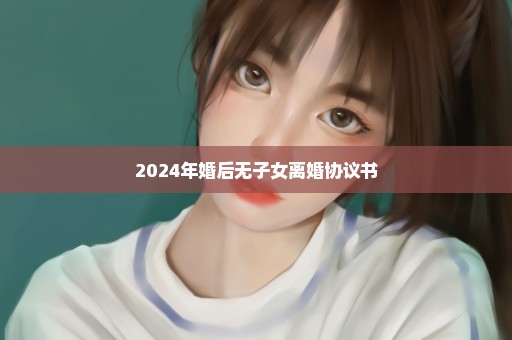 2024年婚后无子女离婚协议书