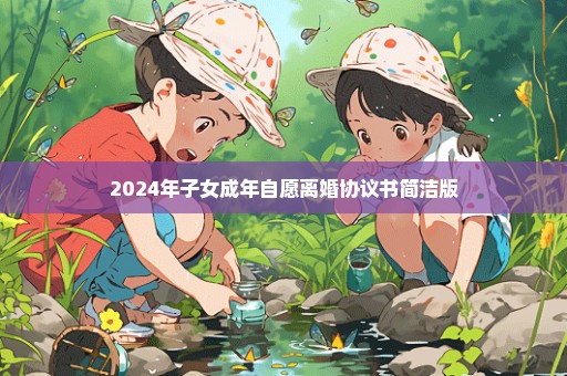 2024年子女成年自愿离婚协议书简洁版