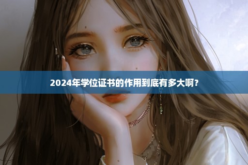 2024年学位证书的作用到底有多大啊？