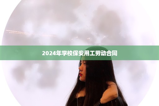 2024年学校保安用工劳动合同